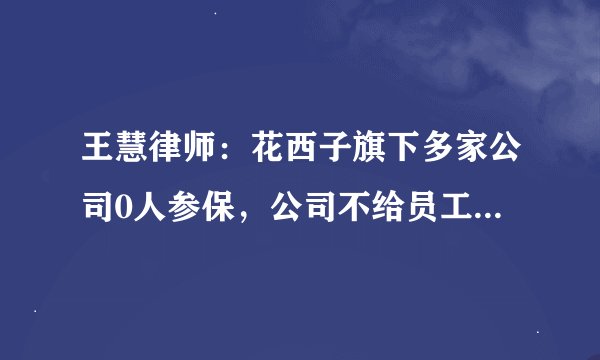 王慧律师：花西子旗下多家公司0人参保，公司不给员工缴纳社保怎么办？
