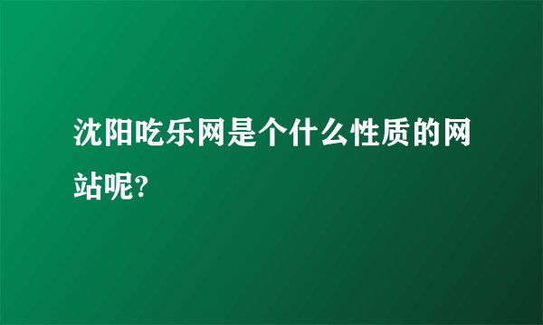 沈阳吃乐网是个什么性质的网站呢?