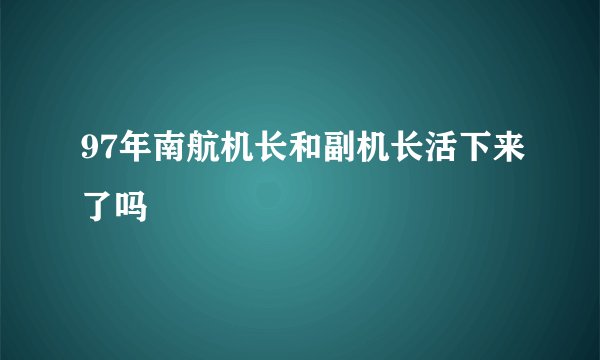 97年南航机长和副机长活下来了吗