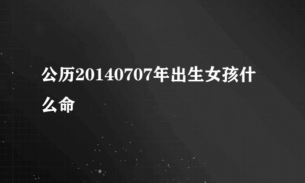 公历20140707年出生女孩什么命