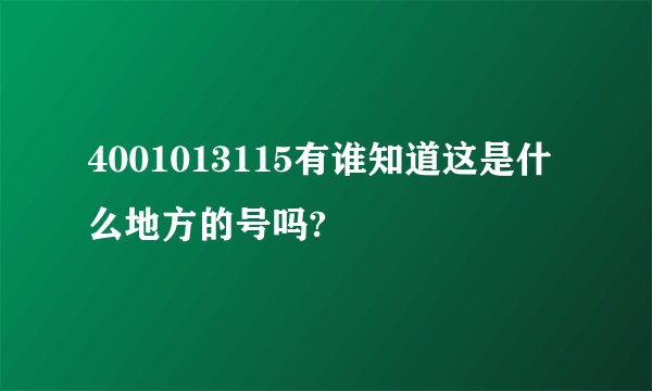 4001013115有谁知道这是什么地方的号吗?