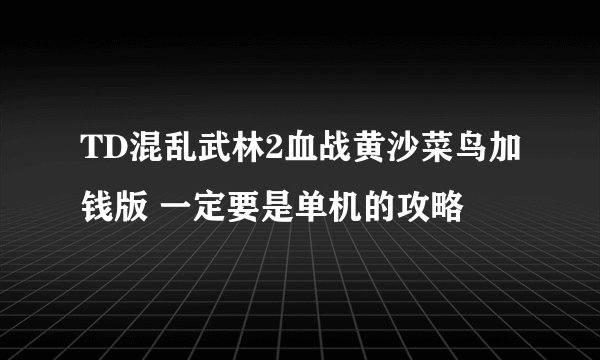 TD混乱武林2血战黄沙菜鸟加钱版 一定要是单机的攻略