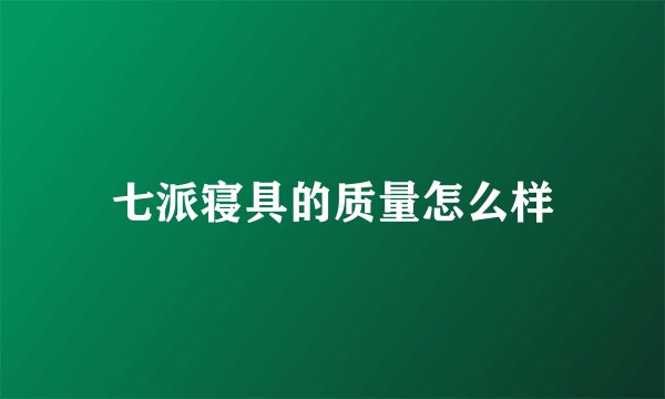七派寝具的质量怎么样