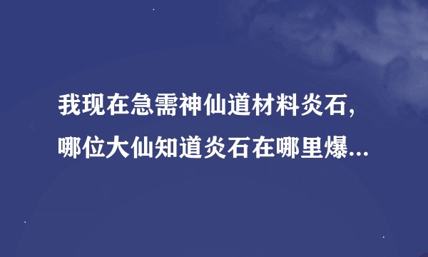 我现在急需神仙道材料炎石,哪位大仙知道炎石在哪里爆率最高吗？