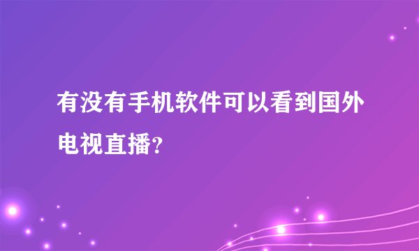 有没有手机软件可以看到国外电视直播?