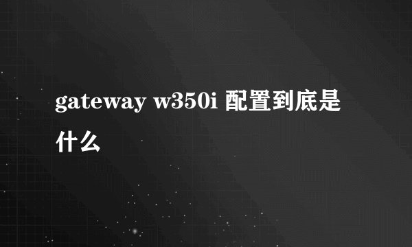 gateway w350i 配置到底是什么