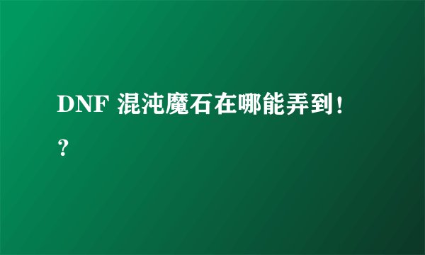 DNF 混沌魔石在哪能弄到！？