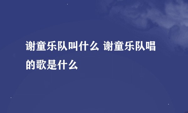 谢童乐队叫什么 谢童乐队唱的歌是什么