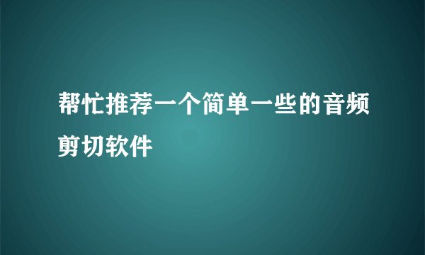 帮忙推荐一个简单一些的音频剪切软件