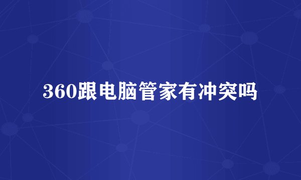 360跟电脑管家有冲突吗