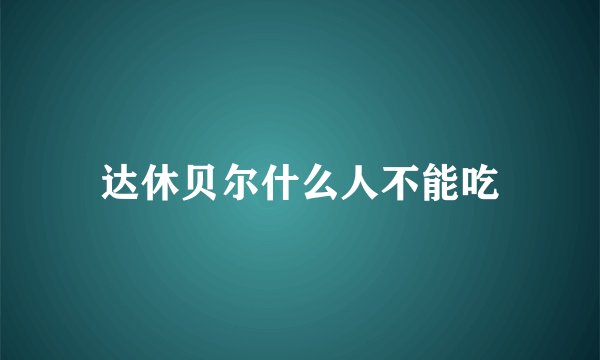 达休贝尔什么人不能吃
