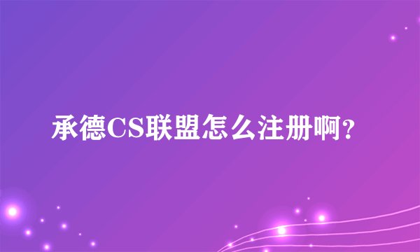 承德CS联盟怎么注册啊？