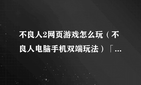 不良人2网页游戏怎么玩（不良人电脑手机双端玩法）「详细介绍」