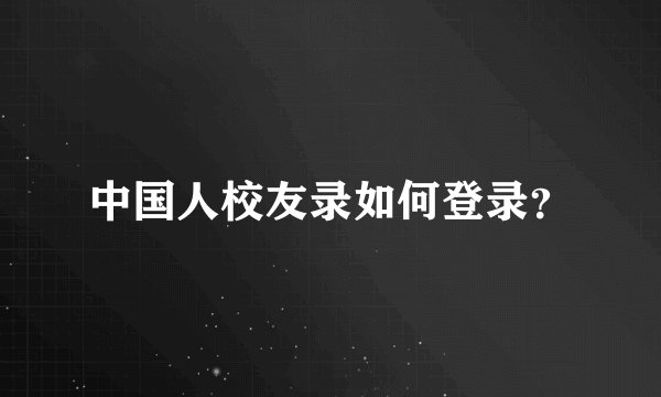 中国人校友录如何登录？