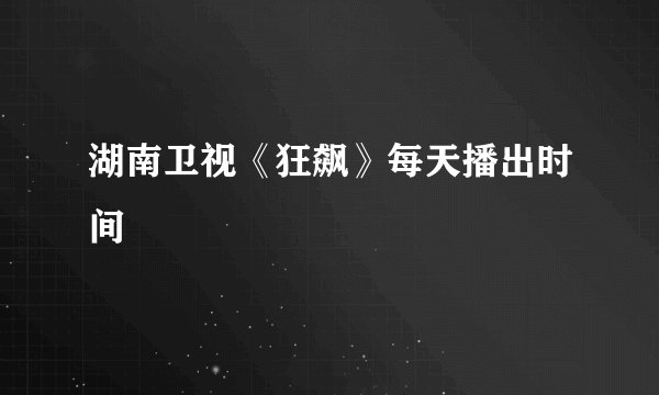 湖南卫视《狂飙》每天播出时间