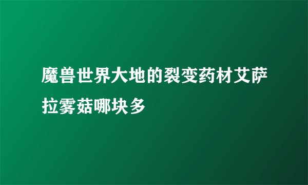 魔兽世界大地的裂变药材艾萨拉雾菇哪块多