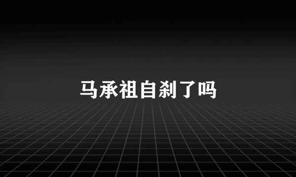 马承祖自刹了吗