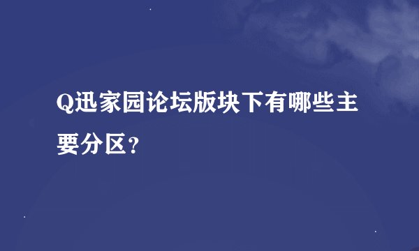 Q迅家园论坛版块下有哪些主要分区？