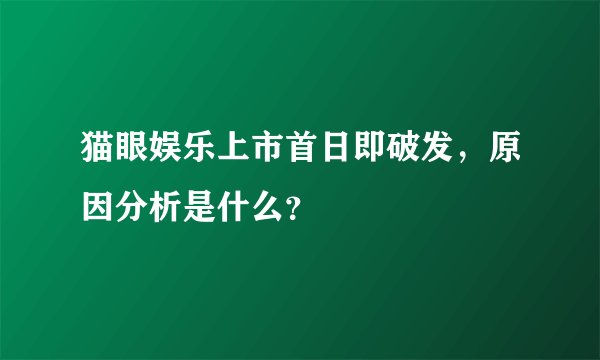 猫眼娱乐上市首日即破发，原因分析是什么？