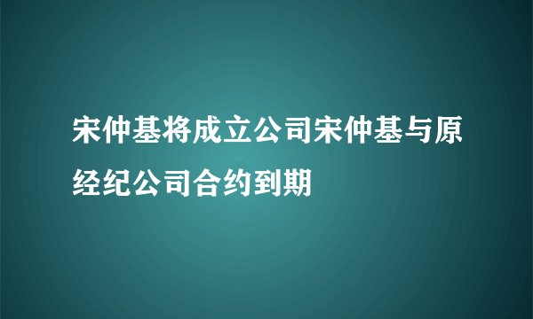 宋仲基将成立公司宋仲基与原经纪公司合约到期