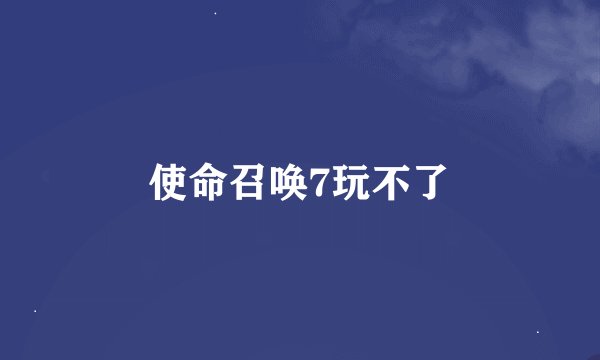使命召唤7玩不了