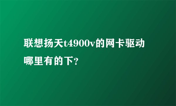 联想扬天t4900v的网卡驱动哪里有的下?