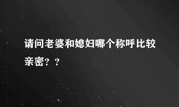 请问老婆和媳妇哪个称呼比较亲密？？