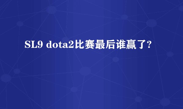 SL9 dota2比赛最后谁赢了?
