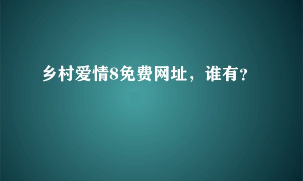 乡村爱情8免费网址，谁有？
