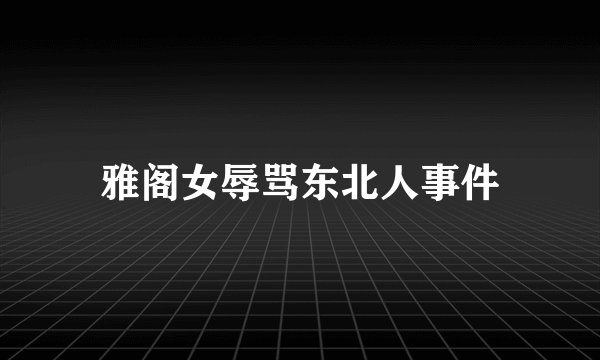 雅阁女辱骂东北人事件