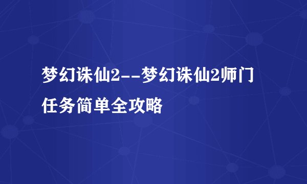 梦幻诛仙2--梦幻诛仙2师门任务简单全攻略