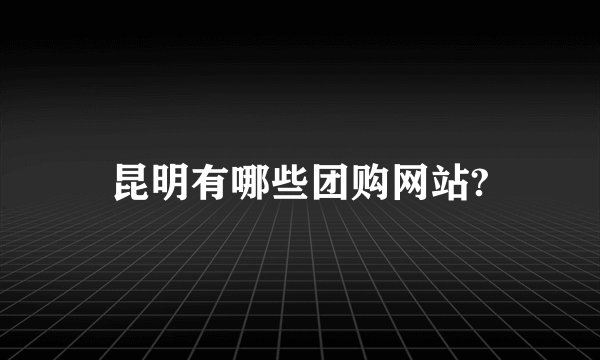 昆明有哪些团购网站?