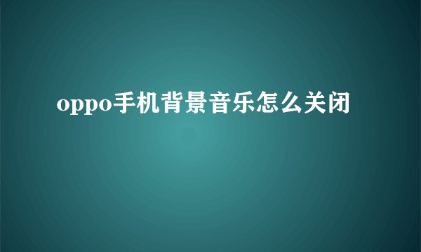 oppo手机背景音乐怎么关闭