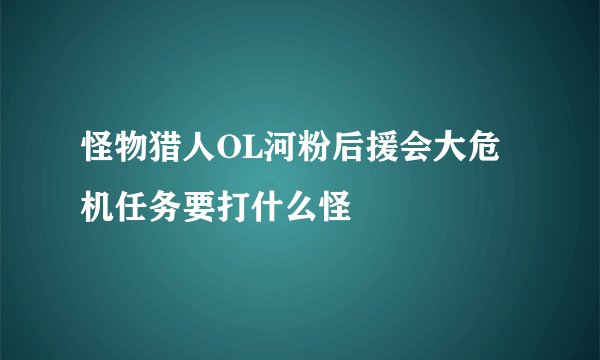 怪物猎人OL河粉后援会大危机任务要打什么怪