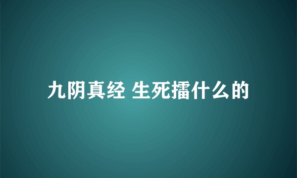 九阴真经 生死擂什么的