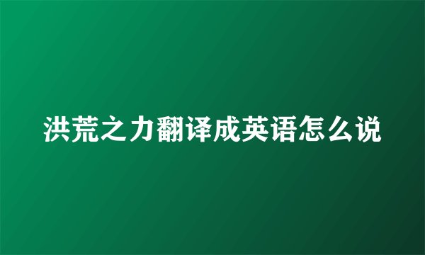洪荒之力翻译成英语怎么说