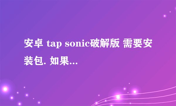 安卓 tap sonic破解版 需要安装包. 如果有音乐包的话也请发给我 必须是破解的.无限蓝币的那种.