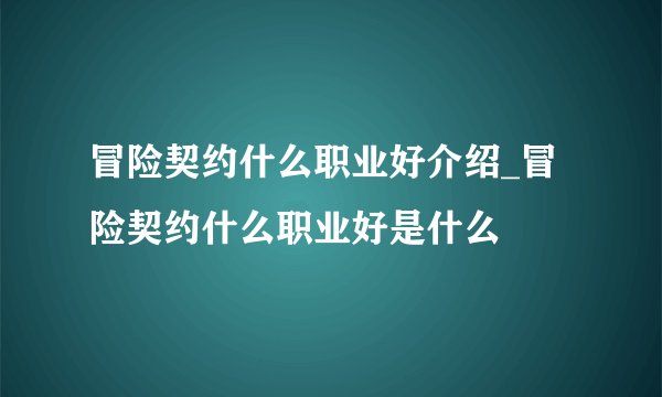 冒险契约什么职业好介绍_冒险契约什么职业好是什么