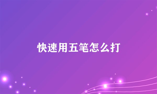 快速用五笔怎么打