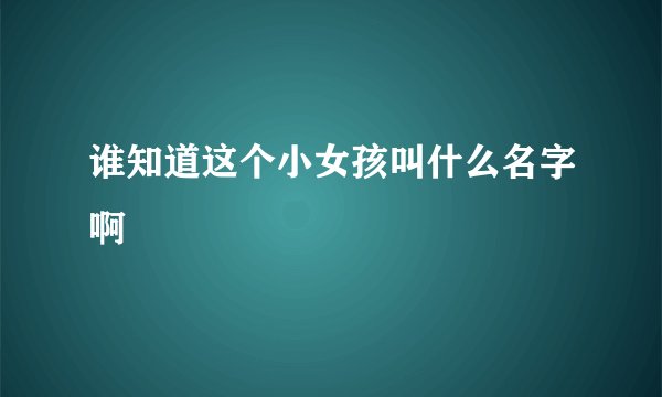 谁知道这个小女孩叫什么名字啊
