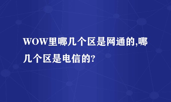 WOW里哪几个区是网通的,哪几个区是电信的?