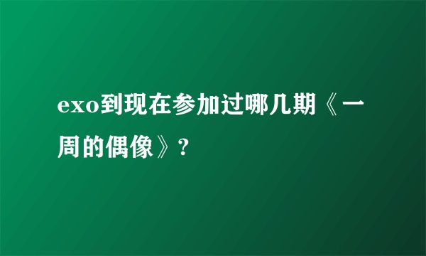 exo到现在参加过哪几期《一周的偶像》?