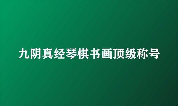 九阴真经琴棋书画顶级称号