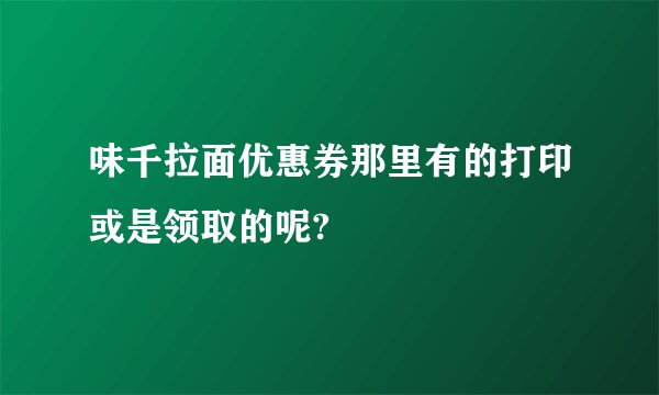 味千拉面优惠券那里有的打印或是领取的呢?