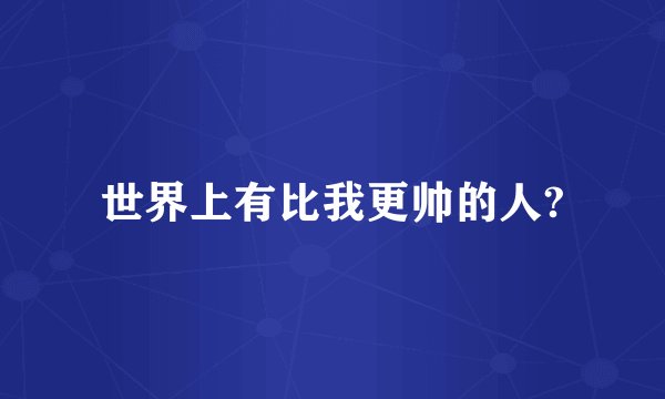 世界上有比我更帅的人?