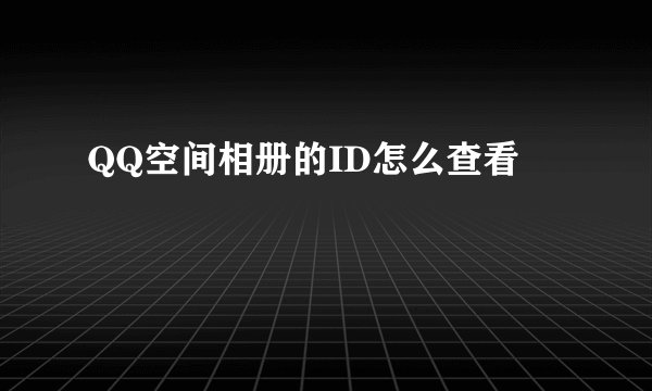QQ空间相册的ID怎么查看