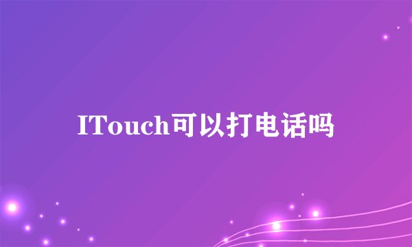 ITouch可以打电话吗