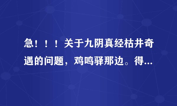 急！！！关于九阴真经枯井奇遇的问题，鸡鸣驿那边。得到了恨天老人的信 就是密封的信件后还要怎么做