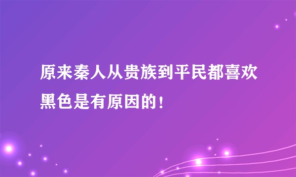 原来秦人从贵族到平民都喜欢黑色是有原因的！