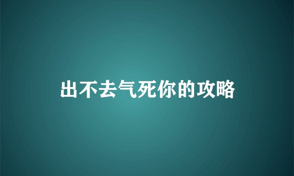出不去气死你的攻略